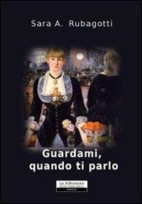 Guardami, quando ti parlo - Sara A. Rubagotti - copertina