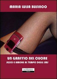 Un graffio nel cuore. Sesso e amore al tempo degli sms - M. Luisa Businco - copertina