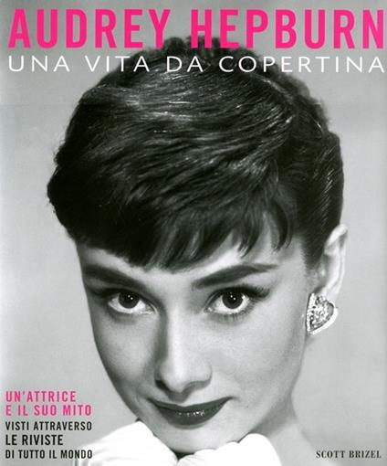 Audrey Hepburn. Una vita da copertina. Ediz. illustrata - Scott Brizel - copertina