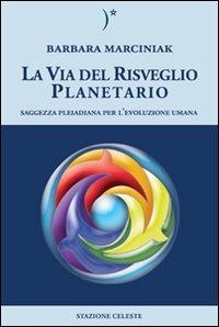 La via del risveglio planetario. Saggezza pleiadiana per l'evoluzione umana - Barbara Marciniak - copertina
