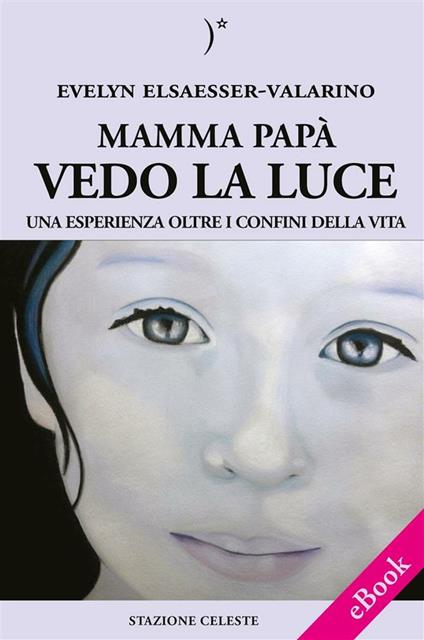 Mamma papà vedo la luce. Una esperienza oltre i confini della vita - Evelyn Elsaesser-Valarino,Pietro Abbondanza,Nicoletta Breglia - ebook