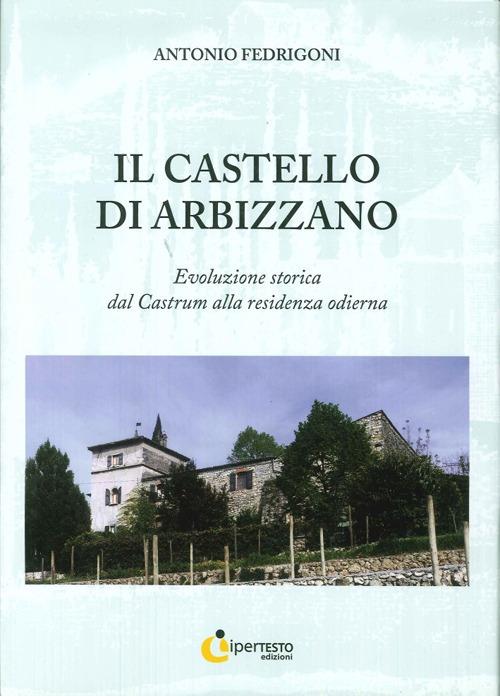Il castello di Arbizzano. Evoluzione storica dal castrum alla residenza odierna - Antonio Fedrigoni - copertina