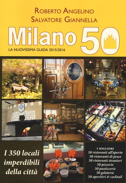 Milano 50. La nuovissima guida 2015/2016. I 350 locali imperdibili della città - Roberto Angelino,Salvatore Giannella - copertina