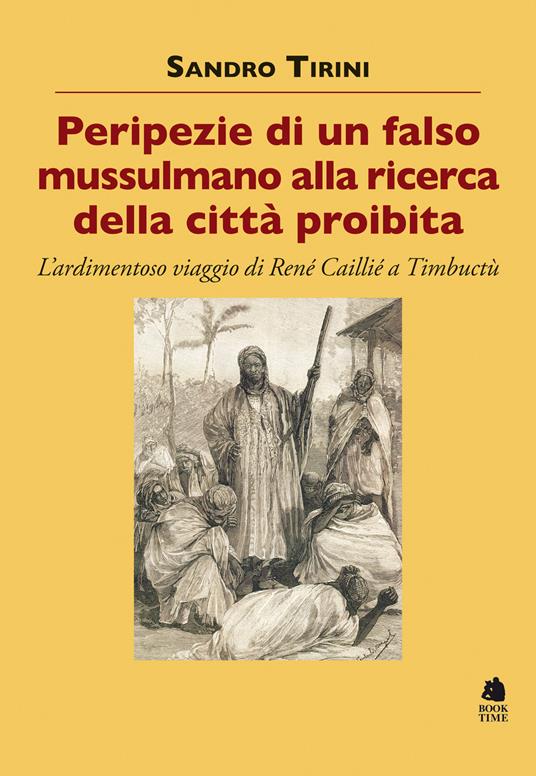Peripezie di un falso mussulmano alla ricerca della città proibita. L’ardimentoso viaggio di René Caillié a Timbuctù - Sandro Tirini - copertina