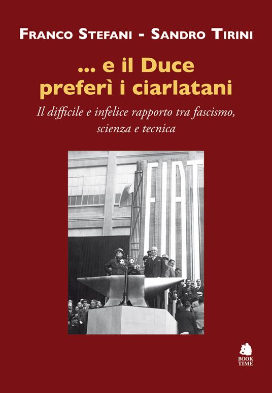 ...e il Duce preferì i ciarlatani. Il difficile e infelice rapporto tra fascismo, scienza e tecnica - Franco Stefani,Sandro Tirini - copertina