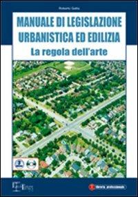 Manuale di legislazione urbanistica ed edilizia. La regola dell'arte. Con CD-ROM - Roberto Gallia - copertina