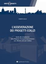 L' asseverazione dei progetti edilizi. Guida alla compilazione della relazione tecnica di asseverazione con i modelli unici per l'edilizia