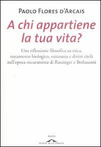 A chi appartiene la tua vita? Una riflessione filosofica su etica, testamento biologico, eutanasia e diritti civili nell'epoca oscurantista di Ratzinger e Berlusconi - Paolo Flores D'Arcais - 5