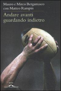 Andare avanti guardando indietro - Matteo Rampin,Mirco Bergamasco,Mauro Bergamasco - copertina