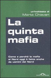 La quinta mafia. Come e perché la mafia al Nord oggi è fatta anche da uomini del Nord - Marta Chiavari - copertina