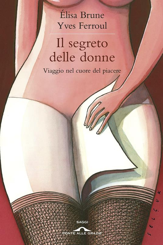 Il segreto delle donne. Viaggio nel cuore del piacere - Élisa Brune,Yves Ferroul,Monica Fiorini - ebook