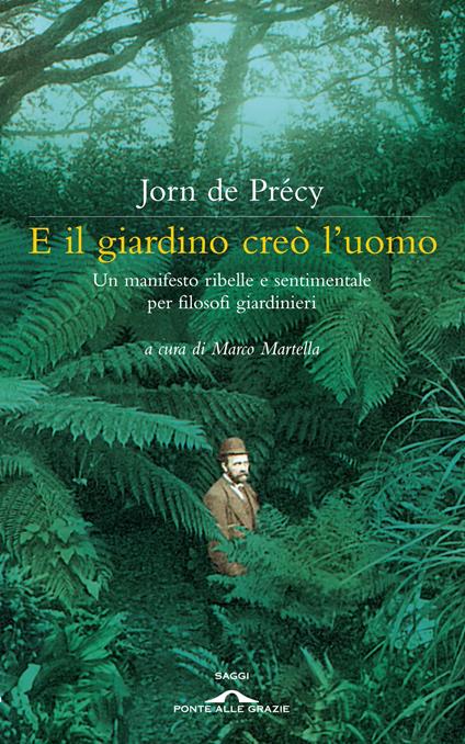 E il giardino creò l'uomo. Un manifesto ribelle e sentimentale per filosofi giardinieri - Jorn de Précy - copertina