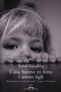 Libro Cosa hanno in testa i nostri figli. Apprendimento e memoria nello sviluppo del bambino Torkel Klingberg