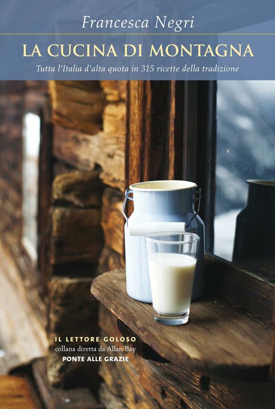 La cucina di montagna. Tutta l'Italia d'alta quota in 315 ricette della tradizione - Francesca Negri - copertina