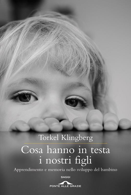 Cosa hanno in testa i nostri figli. Apprendimento e memoria nello sviluppo del bambino - Torkel Klingberg,Umberto Ghidoni - ebook