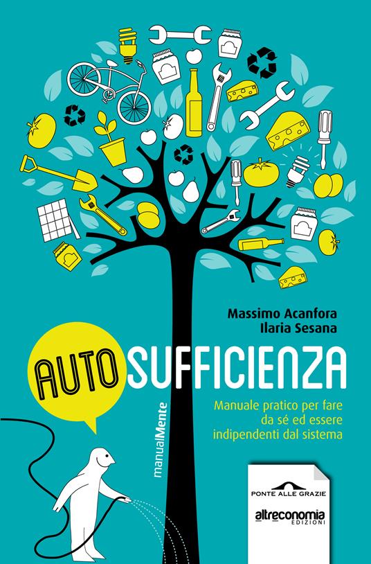 Autosufficienza. Manuale pratico per fare da sé ed essere indipendenti dal sistema - Massimo Acanfora,Ilaria Sesana - ebook