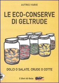 Le eco-conserve di Geltrude. Dolci o salate, crude o cotte. Ediz. illustrata - copertina