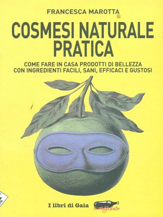 Cosmesi naturale pratica. Come fare in casa prodotti di bellezza con ingredienti facili, sani, efficaci e gustosi - Francesca Marotta - 5