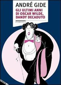 Gli ultimi anni di Oscar Wilde, dandy decaduto - André Gide - copertina
