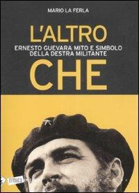 L' altro Che. Ernesto Guevara mito e simbolo della destra militante - Mario La Ferla - 2