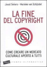 La fine del copyright. Come creare un mercato culturale aperto a tutti - Joost Smiers,Marieke Van Schijndel - copertina