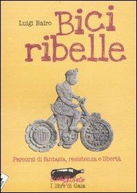 Bici ribelle. Percorsi di fantasia, resistenza e libertà - Luigi Bairo - 3