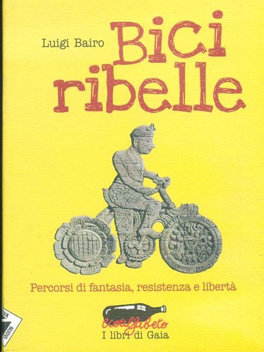 Bici ribelle. Percorsi di fantasia, resistenza e libertà - Luigi Bairo - copertina