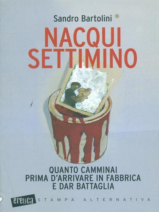 Nacqui settimino. Quanto camminai prima d'arrivare in fabbrica e dar battaglia - Sandro Bartolini - 4