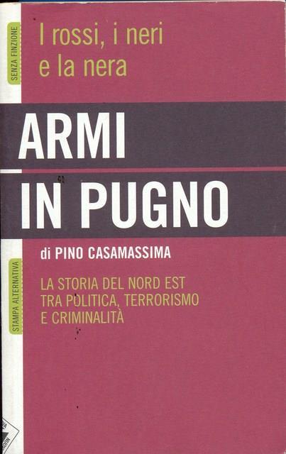 Armi in pugno. I rossi, i neri e la nera. La storia del Nord Est tra politica, terrorismo e criminalità - Pino Casamassima - 5