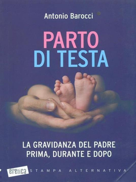 Parto di testa. La gravidanza del padre prima, durante e dopo - Antonio Barocci - 6