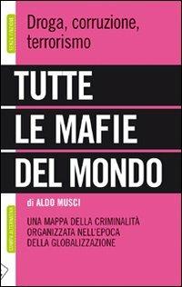 Tutte le mafie del mondo. Una mappa della criminalità organizzata nell'epoca della globalizzazione - Aldo Musci - copertina