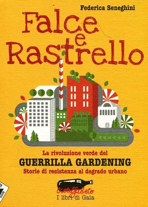 Falce e rastrello. La rivoluzione verde del Guerrilla gardening. Storie di resistenza al degrado urbano - Federica Seneghini - copertina