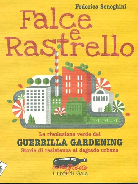 Falce e rastrello. La rivoluzione verde del Guerrilla gardening. Storie di resistenza al degrado urbano - Federica Seneghini - 4