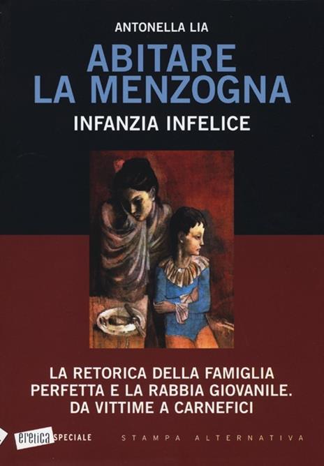 Abitare la menzogna. Infanzia infelice. La retorica della famiglia perfetta e la rabbia giovanile. Da vittime a carnefici - Antonella Lia - copertina