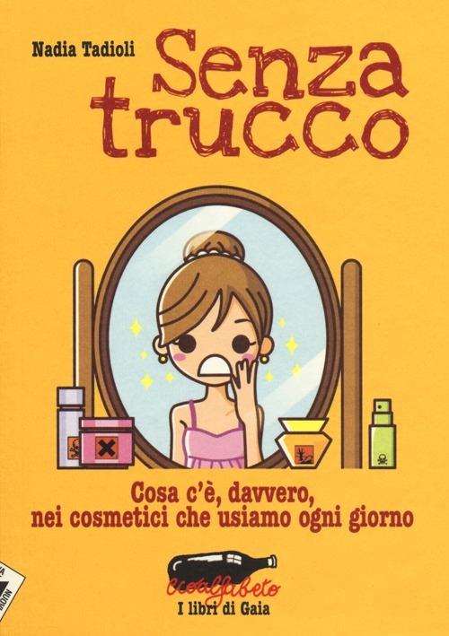 Senza trucco. Cosa c'è, davvero, nei cosmetici che usiamo ogni giorno - Nadia Tadioli - copertina