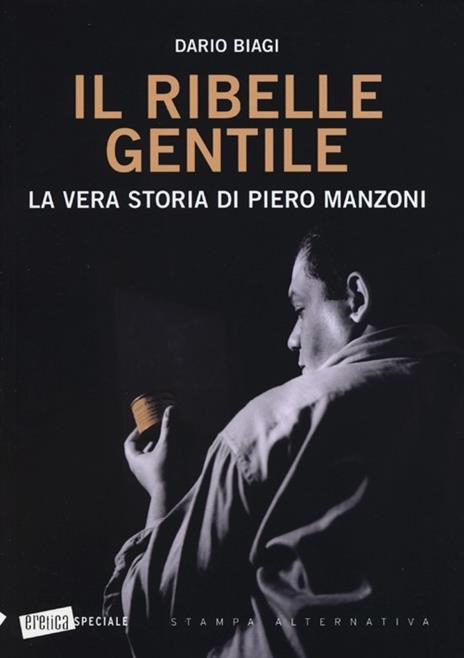 Il ribelle gentile. La vera storia di Piero Manzoni - Dario Biagi - copertina