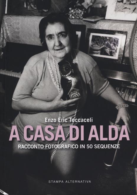 A casa di Alda. Racconto fotografico in 50 sequenze. Ediz. illustrata - Enzo Eric Toccaceli - 2