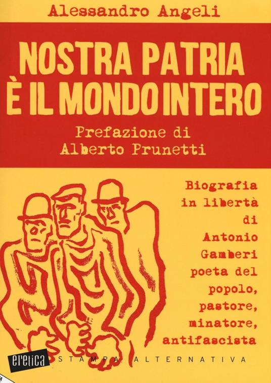 Nostra patria è il mondo intero. Biografia in libertà di Antonio Gamberi poeta del popolo, pastore, minatore, antifascista - Alessandro Angeli - copertina