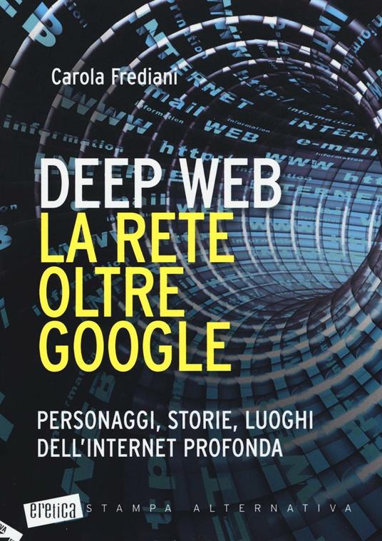Deep web. La rete oltre Google. Personaggi, storie, luoghi dell'internet profonda - Carola Frediani - copertina