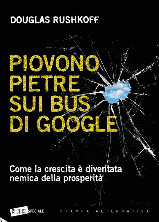 Piovono pietre sui bus di Google. Come la crescita è diventata nemica della prosperità - Douglas Rushkoff - copertina