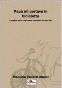 Papà mi portava in bicicletta - Manuela Valletti Ghezzi - copertina