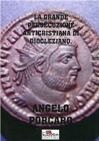 La grande persecuzione anticristiana di Diocleziano - Angelo Porcaro - copertina