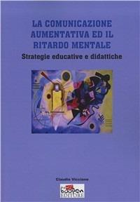 La comunicazione aumentativa ed il ritardo mentale. Strategie educative e didattiche - Claudio Viccione - copertina