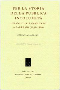 Per la storia della pubblica incolumità. I piani di risanamento a Palermo (1861-1900) - Stefania Magliani - copertina
