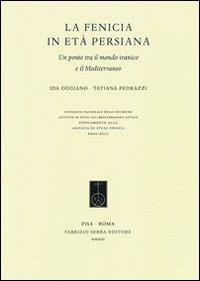 La Fenicia in età persiana. Un ponte tra il mondo iranico e il Mediterraneo - Ida Oggiano,Tatiana Pedrazzi - copertina