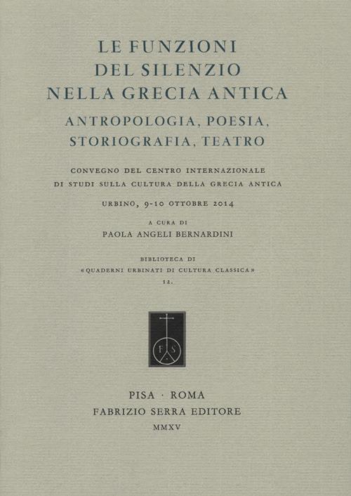 Le funzioni del silenzio nella Grecia antica. Antropologia, poesia, storiografia, teatro. Convegno del Centro internazionale di studi... (Urbino, 9-10 ottobre 2014) - copertina