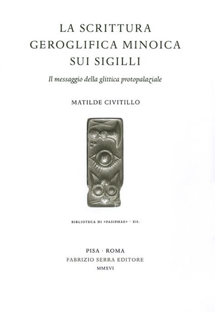 La scrittura geroglifica minoica sui sigilli. Il messaggio della glittica protopalaziale - Matilde Civitillo - copertina