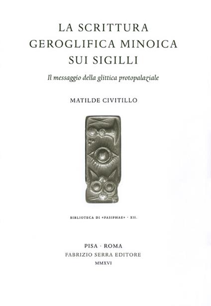 La scrittura geroglifica minoica sui sigilli. Il messaggio della glittica protoparziale - Matilde Civitillo - copertina