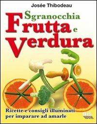 Sgranocchia frutta e verdura. Ricette e consigli illuminati per imparare ad amarle - Josée Thibodeau - copertina