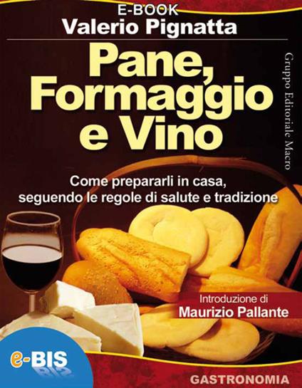 Pane, formaggio e vino. Come prepararli in casa seguendo le regole di salute e tradizione - Valerio Pignatta - ebook